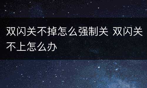 双闪关不掉怎么强制关 双闪关不上怎么办