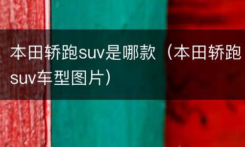 本田轿跑suv是哪款（本田轿跑suv车型图片）