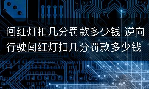 闯红灯扣几分罚款多少钱 逆向行驶闯红灯扣几分罚款多少钱