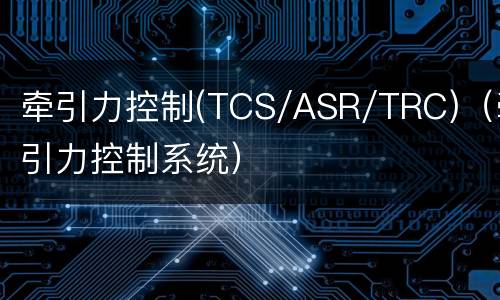 牵引力控制(TCS/ASR/TRC)（牵引力控制系统）