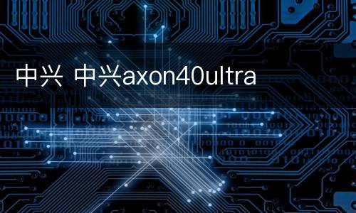 中兴 中兴axon40ultra