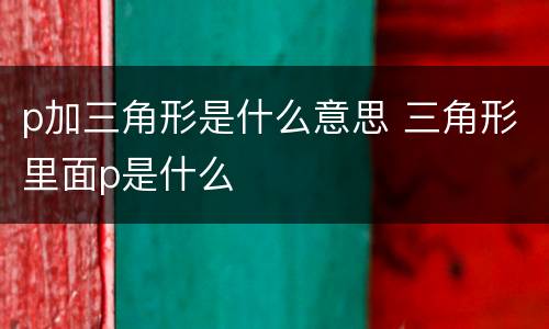 p加三角形是什么意思 三角形里面p是什么