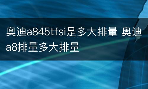 奥迪a845tfsi是多大排量 奥迪a8排量多大排量