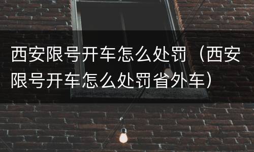 西安限号开车怎么处罚（西安限号开车怎么处罚省外车）