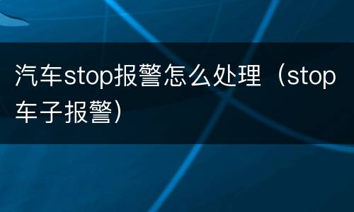 汽车stop报警怎么处理（stop车子报警）