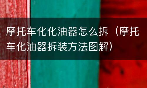 摩托车化化油器怎么拆（摩托车化油器拆装方法图解）