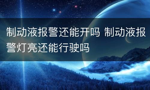 制动液报警还能开吗 制动液报警灯亮还能行驶吗