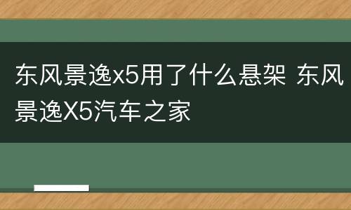 东风景逸x5用了什么悬架 东风景逸X5汽车之家