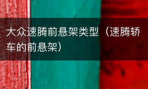 大众速腾前悬架类型（速腾轿车的前悬架）