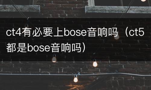 ct4有必要上bose音响吗（ct5都是bose音响吗）