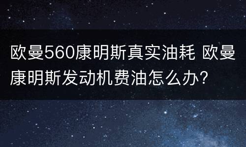 欧曼560康明斯真实油耗 欧曼康明斯发动机费油怎么办?