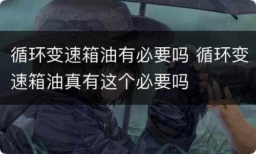 循环变速箱油有必要吗 循环变速箱油真有这个必要吗