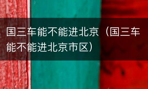 国三车能不能进北京（国三车能不能进北京市区）