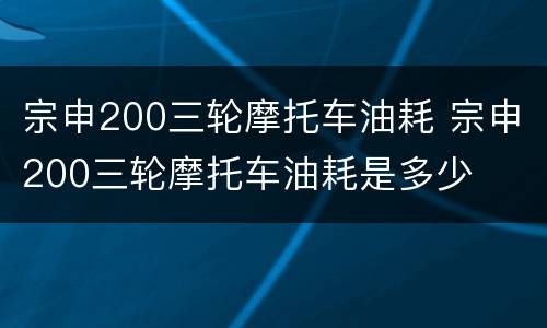 宗申200三轮摩托车油耗 宗申200三轮摩托车油耗是多少