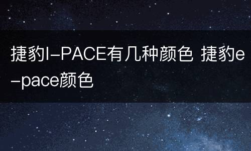 捷豹I-PACE有几种颜色 捷豹e-pace颜色