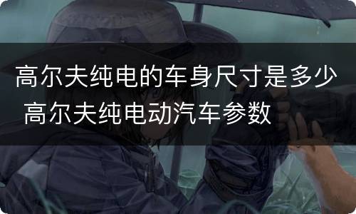 高尔夫纯电的车身尺寸是多少 高尔夫纯电动汽车参数