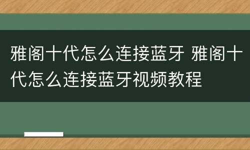 雅阁十代怎么连接蓝牙 雅阁十代怎么连接蓝牙视频教程