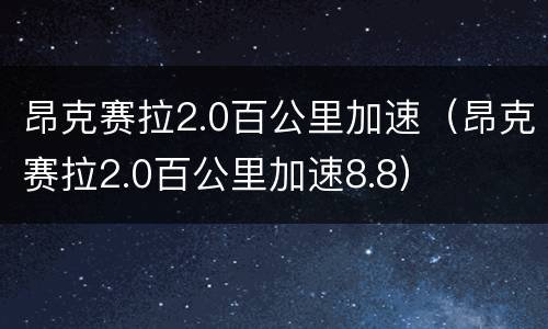 昂克赛拉2.0百公里加速（昂克赛拉2.0百公里加速8.8）