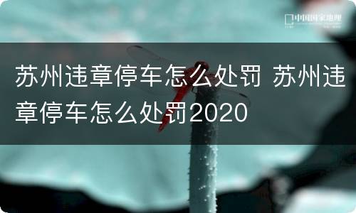 苏州违章停车怎么处罚 苏州违章停车怎么处罚2020