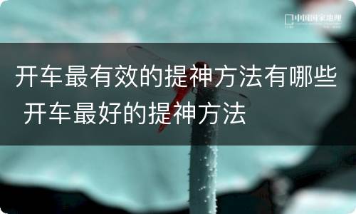 开车最有效的提神方法有哪些 开车最好的提神方法