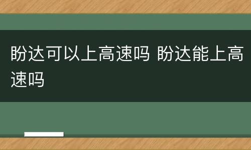 盼达可以上高速吗 盼达能上高速吗