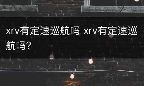 xrv有定速巡航吗 xrv有定速巡航吗?