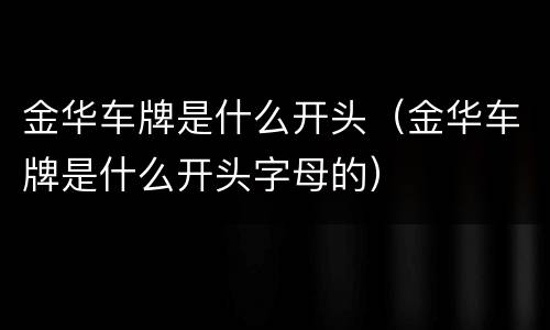 金华车牌是什么开头（金华车牌是什么开头字母的）