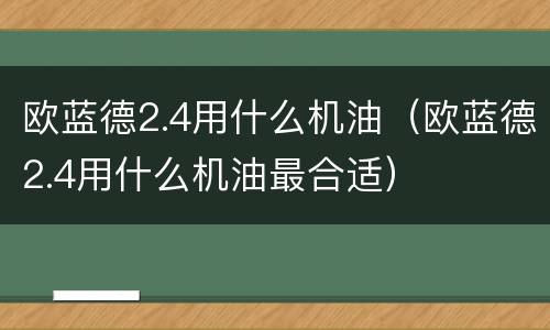 欧蓝德2.4用什么机油（欧蓝德2.4用什么机油最合适）