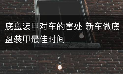 底盘装甲对车的害处 新车做底盘装甲最佳时间