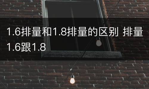 1.6排量和1.8排量的区别 排量1.6跟1.8