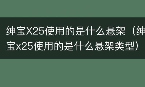 绅宝X25使用的是什么悬架（绅宝x25使用的是什么悬架类型）