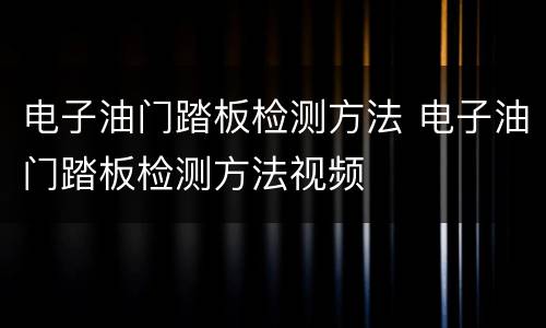 电子油门踏板检测方法 电子油门踏板检测方法视频