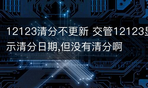 12123清分不更新 交管12123显示清分日期,但没有清分啊