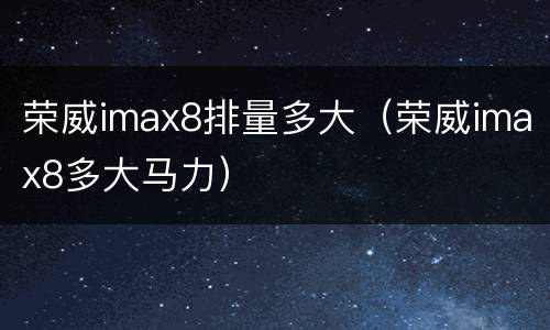 荣威imax8排量多大（荣威imax8多大马力）