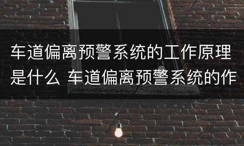 车道偏离预警系统的工作原理是什么 车道偏离预警系统的作用