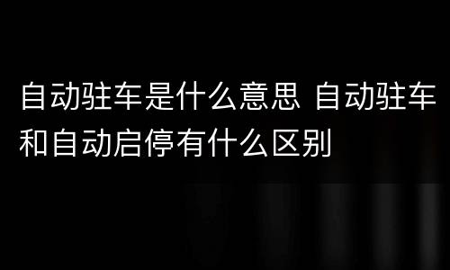 自动驻车是什么意思 自动驻车和自动启停有什么区别