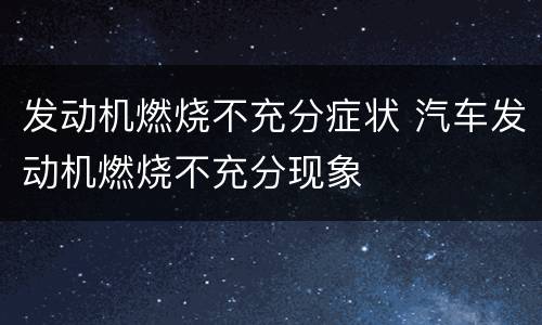 发动机燃烧不充分症状 汽车发动机燃烧不充分现象