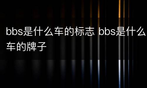 bbs是什么车的标志 bbs是什么车的牌子