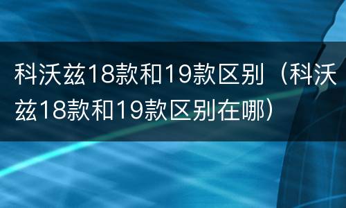 科沃兹18款和19款区别（科沃兹18款和19款区别在哪）