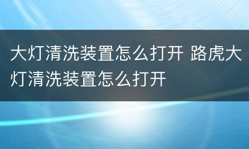 大灯清洗装置怎么打开 路虎大灯清洗装置怎么打开