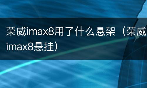 荣威imax8用了什么悬架（荣威imax8悬挂）