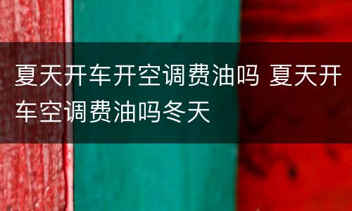 夏天开车开空调费油吗 夏天开车空调费油吗冬天