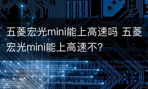 五菱宏光mini能上高速吗 五菱宏光mini能上高速不?