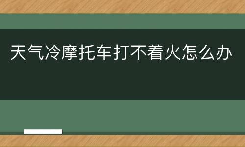 天气冷摩托车打不着火怎么办