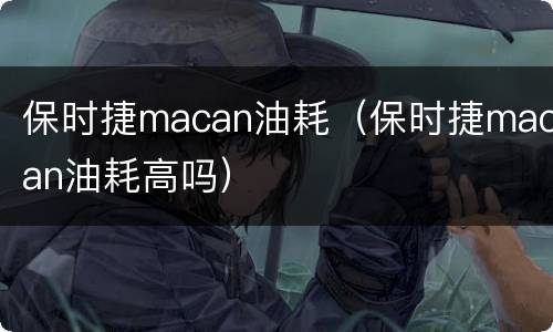 保时捷macan油耗（保时捷macan油耗高吗）