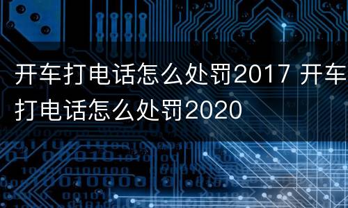 开车打电话怎么处罚2017 开车打电话怎么处罚2020