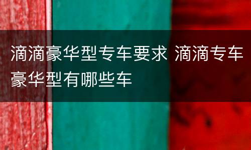 滴滴豪华型专车要求 滴滴专车豪华型有哪些车