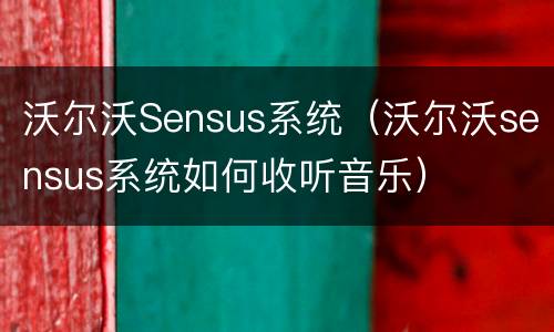 沃尔沃Sensus系统（沃尔沃sensus系统如何收听音乐）