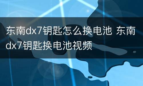 东南dx7钥匙怎么换电池 东南dx7钥匙换电池视频