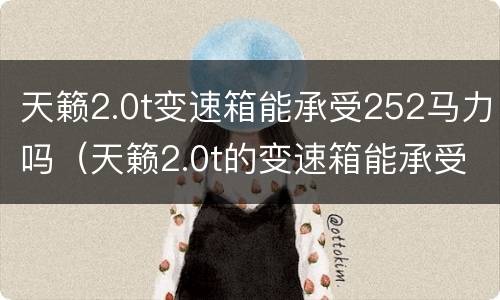 天籁2.0t变速箱能承受252马力吗（天籁2.0t的变速箱能承受扭矩吗）